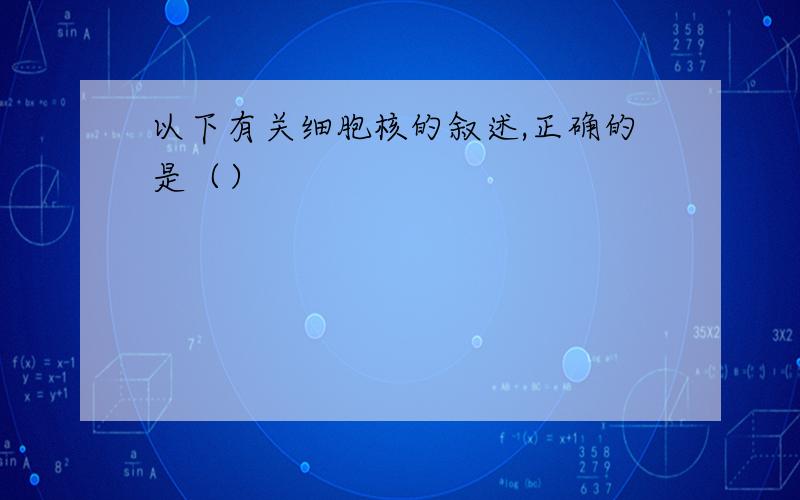 以下有关细胞核的叙述,正确的是（）