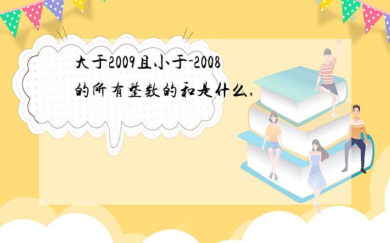 大于2009且小于-2008的所有整数的和是什么,