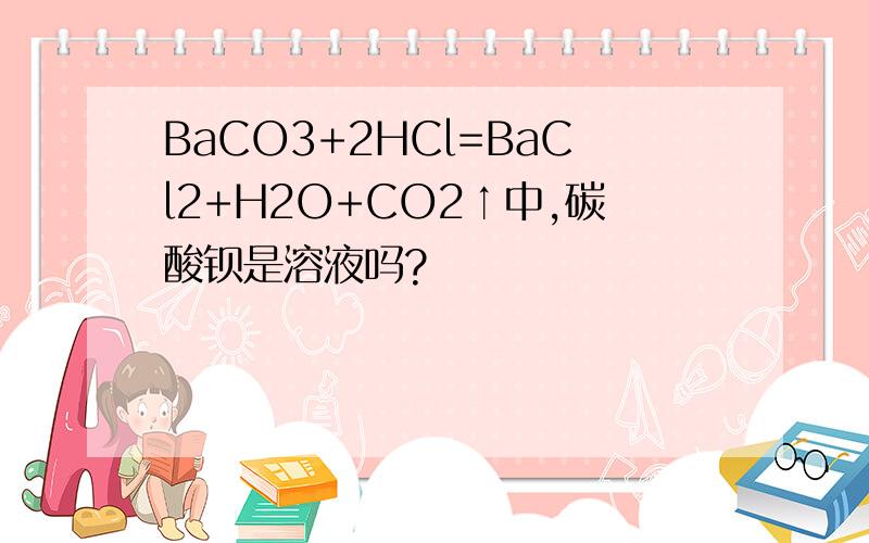 BaCO3+2HCl=BaCl2+H2O+CO2↑中,碳酸钡是溶液吗?