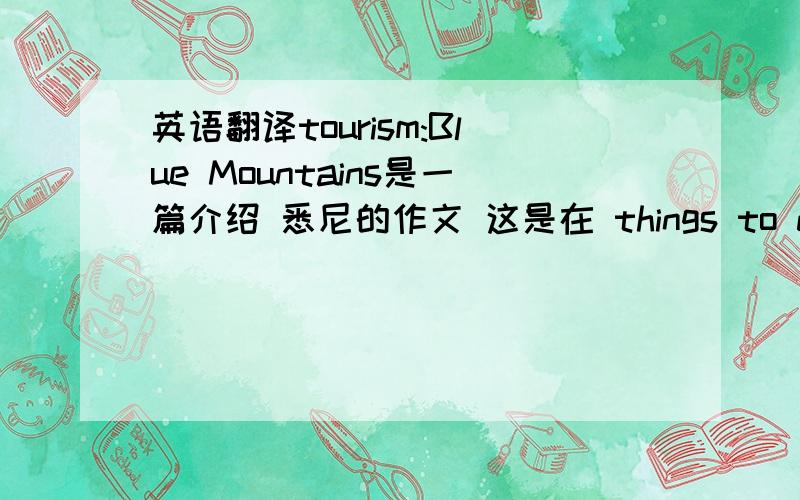 英语翻译tourism:Blue Mountains是一篇介绍 悉尼的作文 这是在 things to do 里面的 应