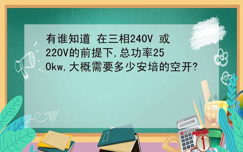 有谁知道 在三相240V 或220V的前提下,总功率250kw,大概需要多少安培的空开?