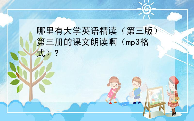 哪里有大学英语精读（第三版）第三册的课文朗读啊（mp3格式）?