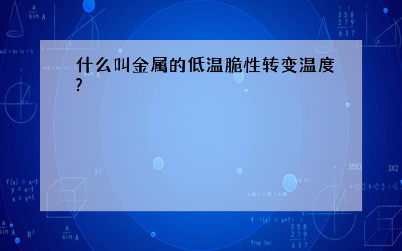 什么叫金属的低温脆性转变温度?