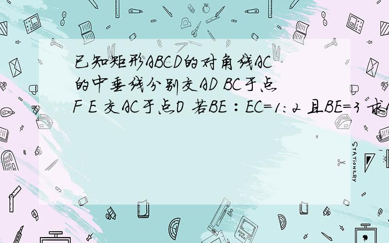 已知矩形ABCD的对角线AC的中垂线分别交AD BC于点F E 交AC于点O 若BE∶EC=1:2 且BE=3 求ABC