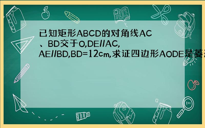 已知矩形ABCD的对角线AC、BD交于O,DE//AC,AE//BD,BD=12cm,求证四边形AODE是菱形及面积是多