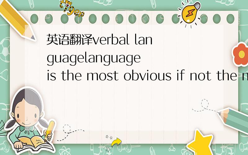 英语翻译verbal languagelanguage is the most obvious if not the m