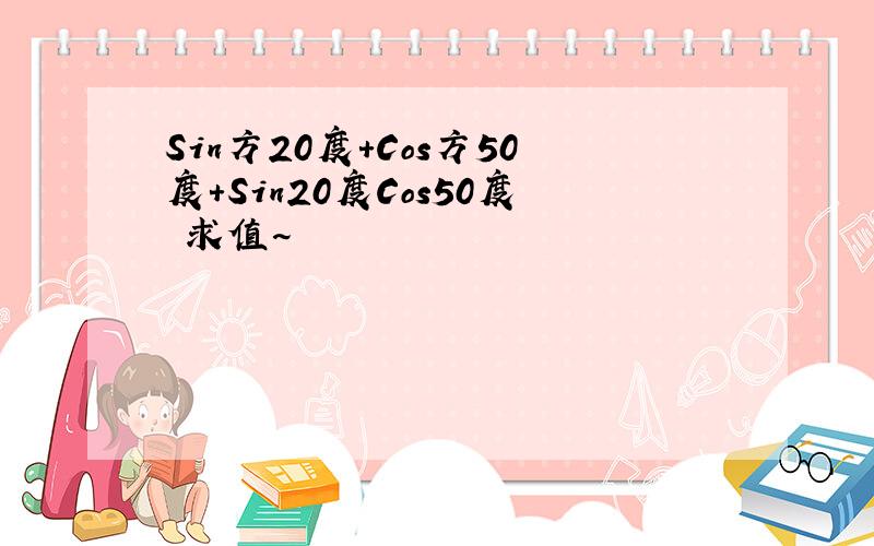 Sin方20度+Cos方50度+Sin20度Cos50度 求值~