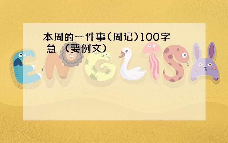 本周的一件事(周记)100字 急 （要例文）