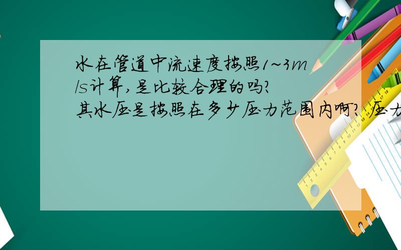 水在管道中流速度按照1~3m/s计算,是比较合理的吗? 其水压是按照在多少压力范围内啊? 压力坡度如何计算