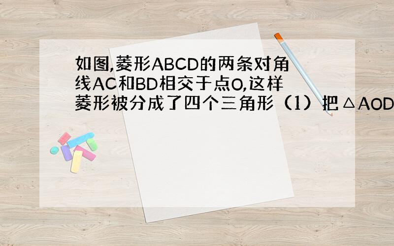 如图,菱形ABCD的两条对角线AC和BD相交于点O,这样菱形被分成了四个三角形（1）把△AOD沿