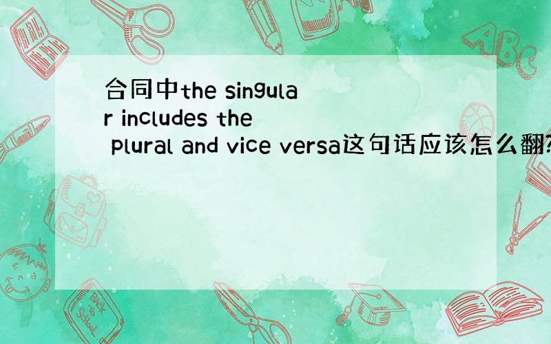 合同中the singular includes the plural and vice versa这句话应该怎么翻?