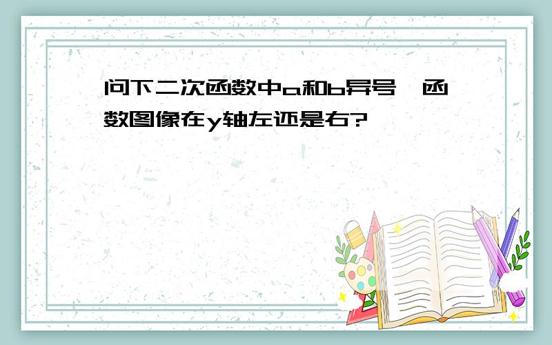 问下二次函数中a和b异号,函数图像在y轴左还是右?