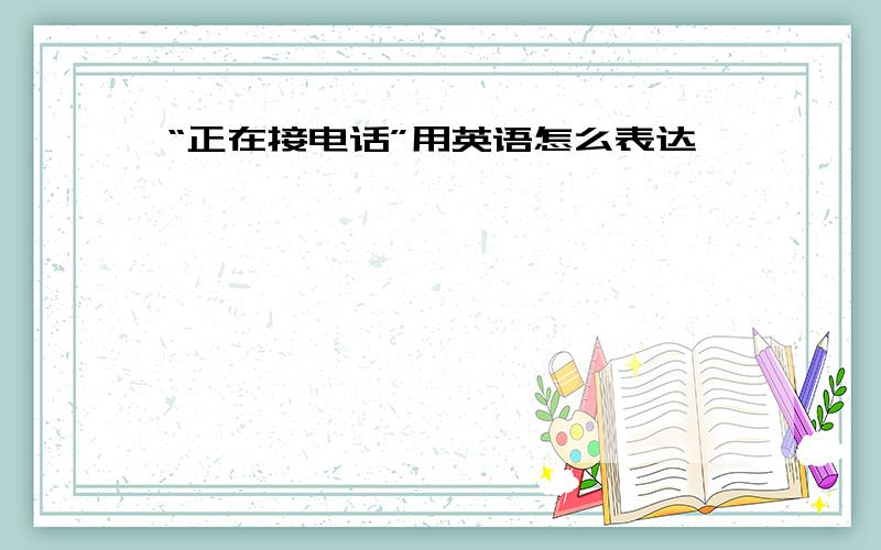 “正在接电话”用英语怎么表达 、