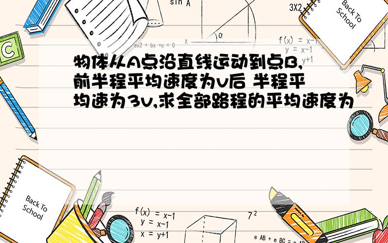 物体从A点沿直线运动到点B,前半程平均速度为v后 半程平均速为3v,求全部路程的平均速度为