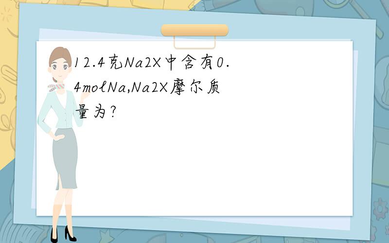 12.4克Na2X中含有0.4molNa,Na2X摩尔质量为?