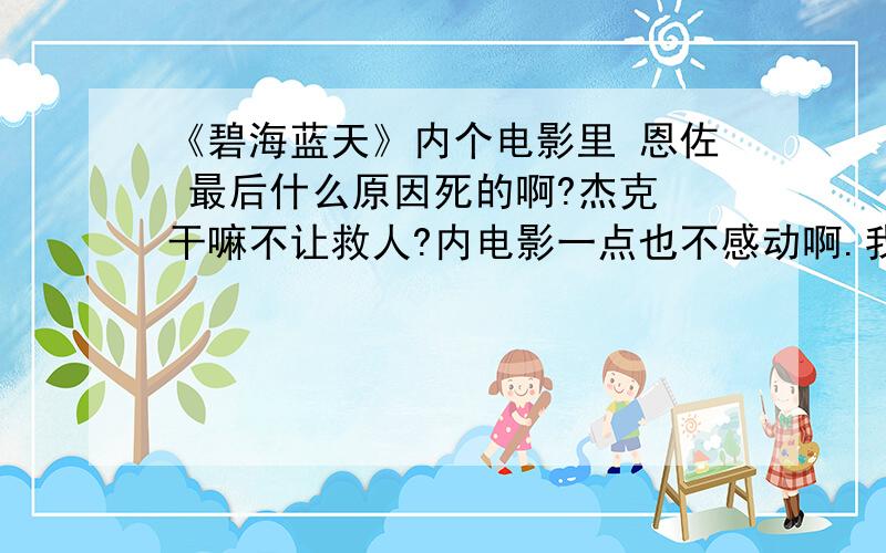 《碧海蓝天》内个电影里 恩佐 最后什么原因死的啊?杰克 干嘛不让救人?内电影一点也不感动啊.我是看在 让.雷诺 和 吕克