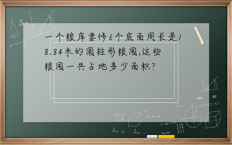 一个粮库要修6个底面周长是18.84米的圆柱形粮囤,这些粮囤一共占地多少面积?