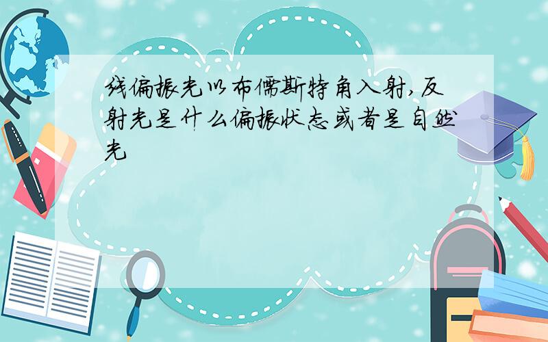 线偏振光以布儒斯特角入射,反射光是什么偏振状态或者是自然光