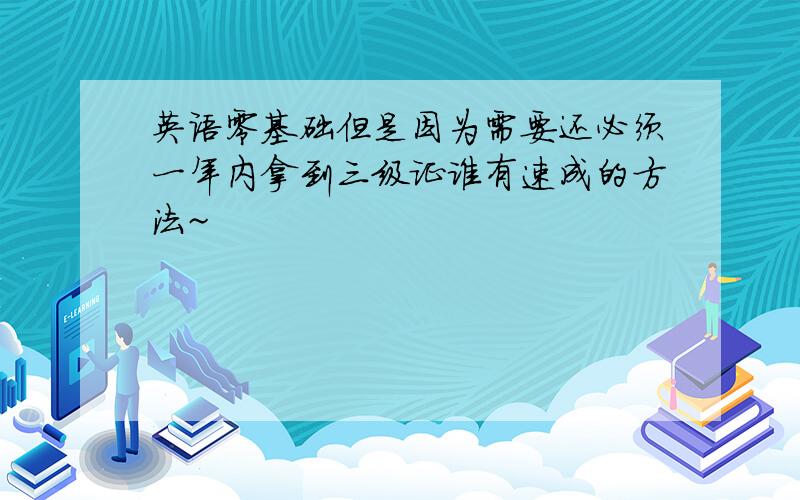 英语零基础但是因为需要还必须一年内拿到三级证谁有速成的方法~