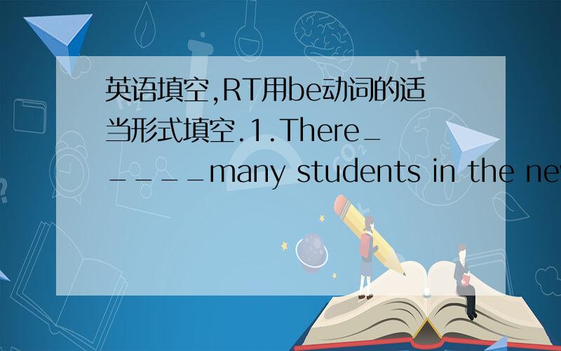 英语填空,RT用be动词的适当形式填空.1.There_____many students in the new lib