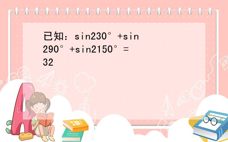 已知：sin230°+sin290°+sin2150°=32