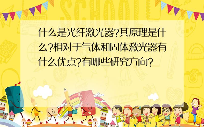 什么是光纤激光器?其原理是什么?相对于气体和固体激光器有什么优点?有哪些研究方向?