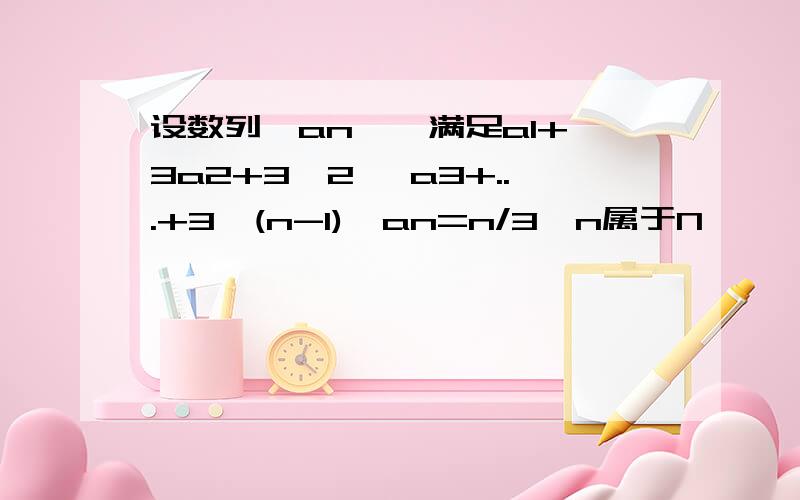 设数列{an } 满足a1+3a2+3^2 *a3+...+3^(n-1)*an=n/3,n属于N*,