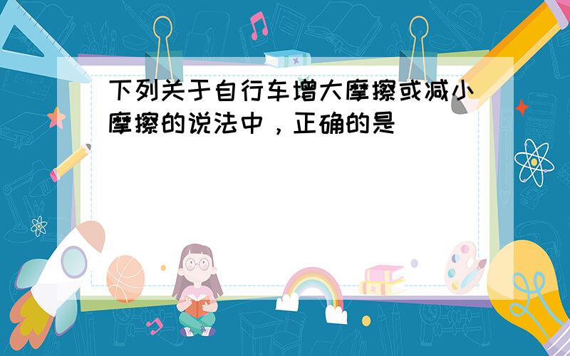 下列关于自行车增大摩擦或减小摩擦的说法中，正确的是（　　）