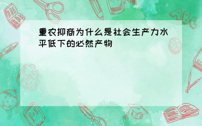 重农抑商为什么是社会生产力水平低下的必然产物