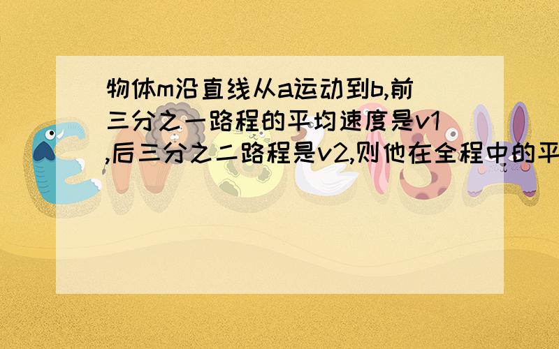 物体m沿直线从a运动到b,前三分之一路程的平均速度是v1,后三分之二路程是v2,则他在全程中的平均速度是多