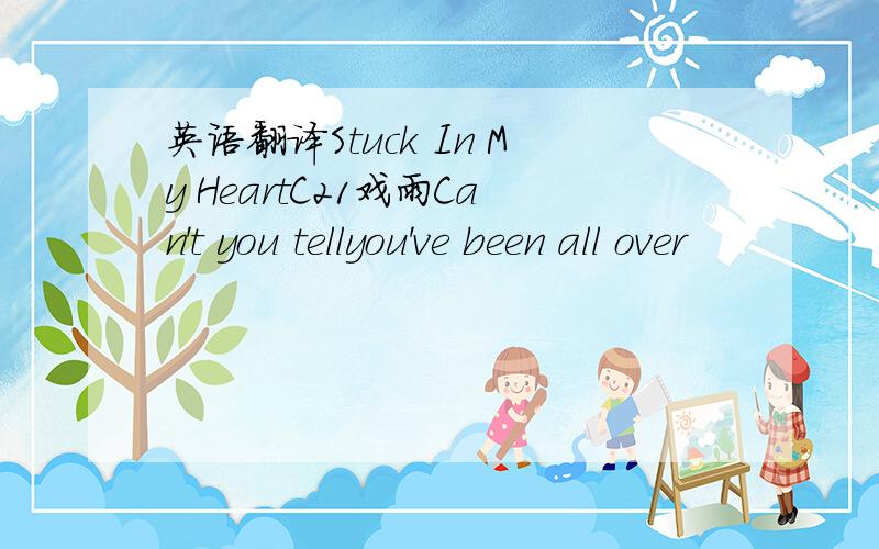 英语翻译Stuck In My HeartC21戏雨Can't you tellyou've been all over