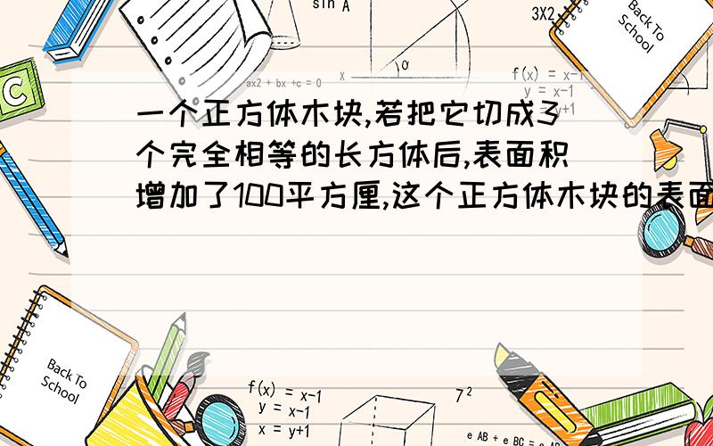 一个正方体木块,若把它切成3个完全相等的长方体后,表面积增加了100平方厘,这个正方体木块的表面积是多少平方厘米