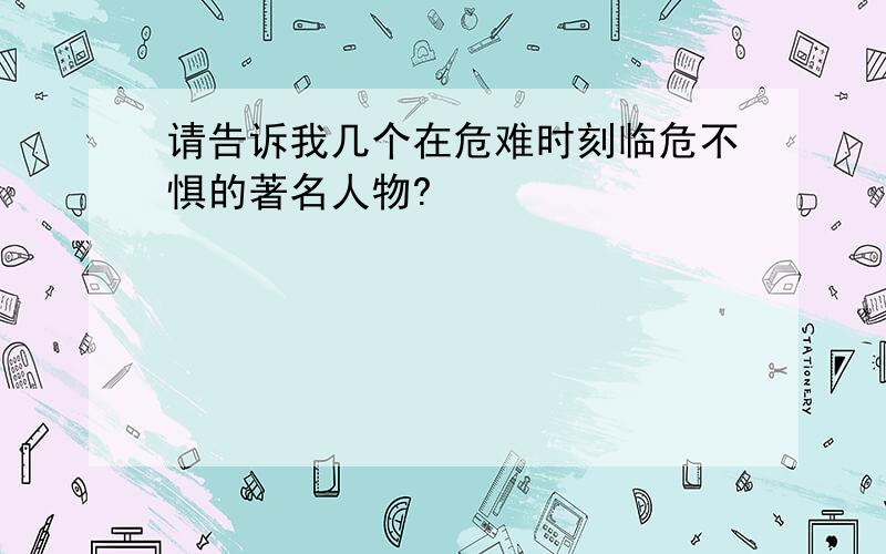 请告诉我几个在危难时刻临危不惧的著名人物?