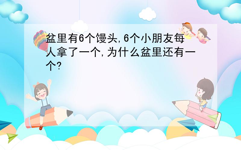 盆里有6个馒头,6个小朋友每人拿了一个,为什么盆里还有一个?