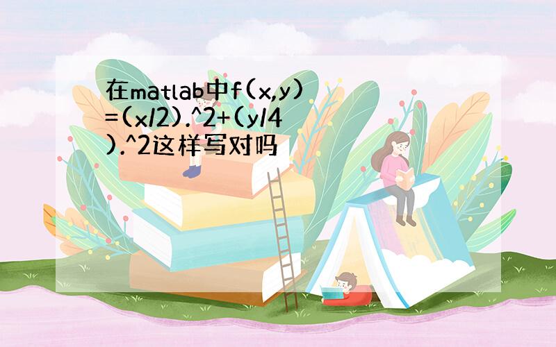 在matlab中f(x,y)=(x/2).^2+(y/4).^2这样写对吗