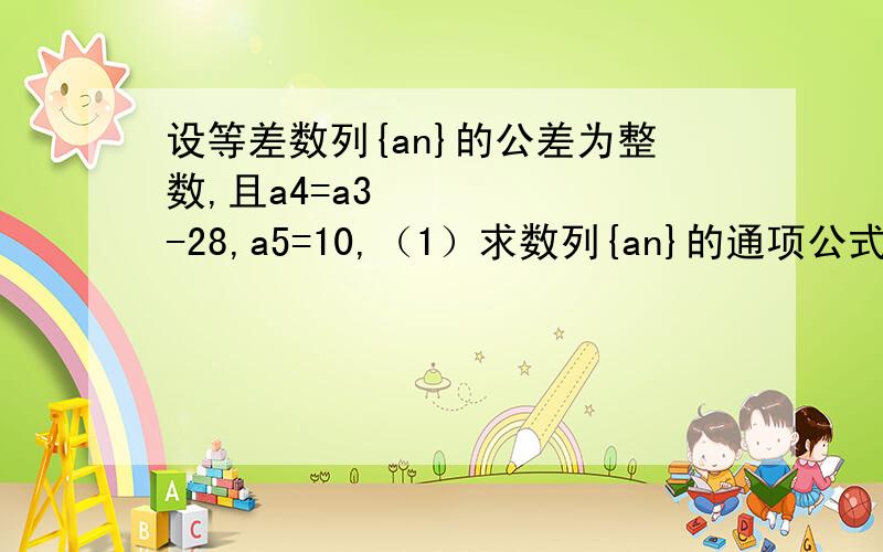 设等差数列{an}的公差为整数,且a4=a3²-28,a5=10,（1）求数列{an}的通项公式