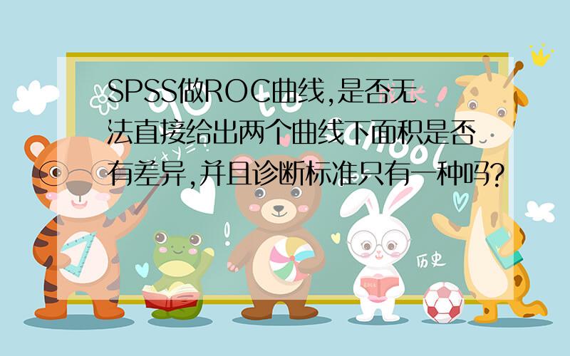 SPSS做ROC曲线,是否无法直接给出两个曲线下面积是否有差异,并且诊断标准只有一种吗?