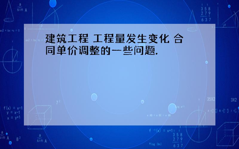 建筑工程 工程量发生变化 合同单价调整的一些问题.