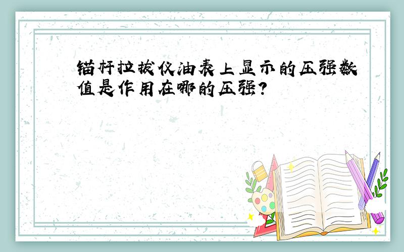 锚杆拉拔仪油表上显示的压强数值是作用在哪的压强?