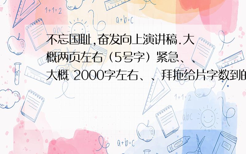 不忘国耻,奋发向上演讲稿.大概两页左右（5号字）紧急、、大概 2000字左右、、拜拖给片字数到的