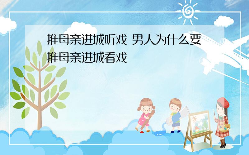 推母亲进城听戏 男人为什么要推母亲进城看戏