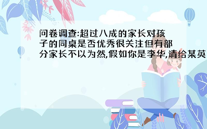 问卷调查:超过八成的家长对孩子的同桌是否优秀很关注但有部分家长不以为然,假如你是李华,请给某英文报读者来信栏目写信,就此