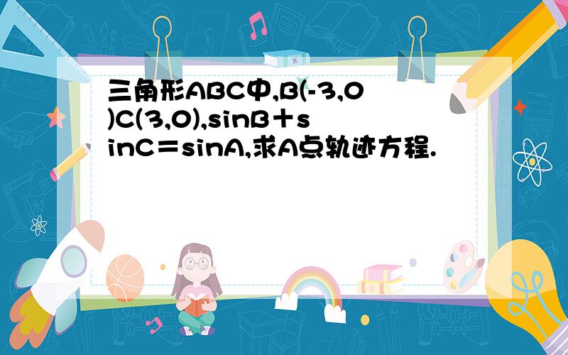 三角形ABC中,B(-3,0)C(3,0),sinB＋sinC＝sinA,求A点轨迹方程.