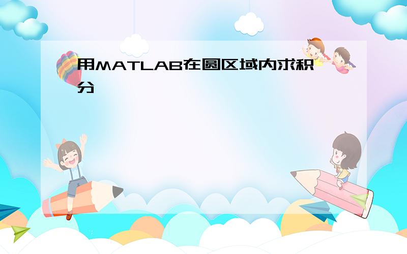 用MATLAB在圆区域内求积分