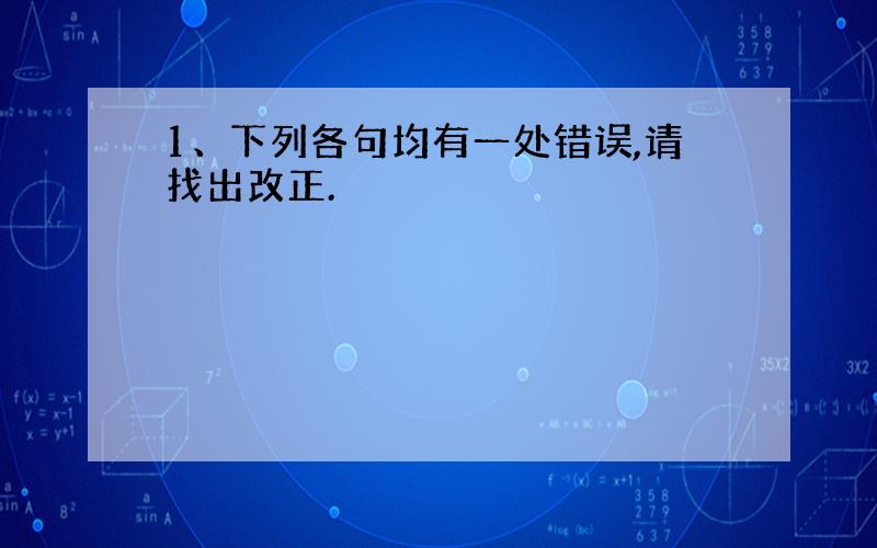 1、下列各句均有一处错误,请找出改正.