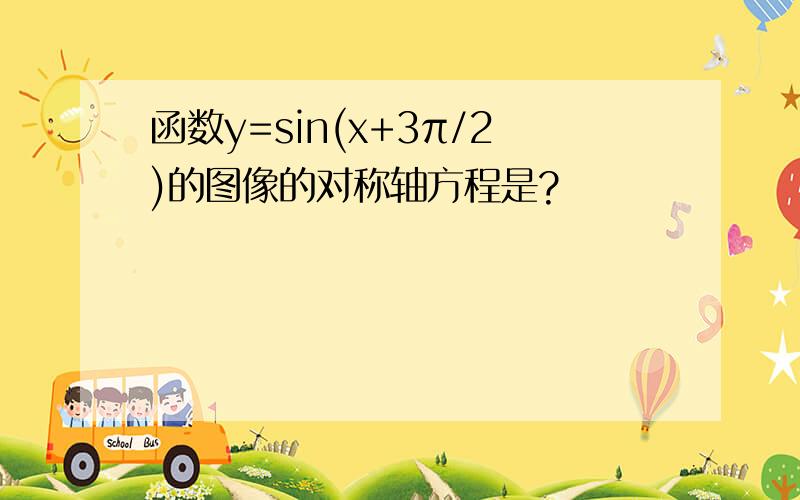 函数y=sin(x+3π/2)的图像的对称轴方程是?