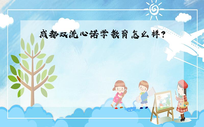 成都双流心诺学教育怎么样?