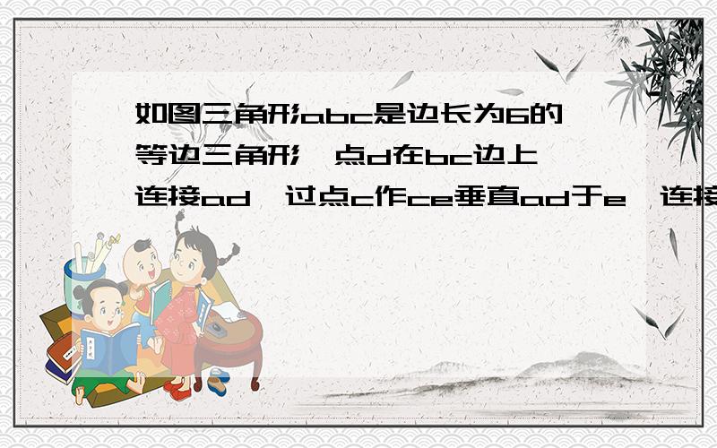 如图三角形abc是边长为6的等边三角形,点d在bc边上,连接ad,过点c作ce垂直ad于e,连接be,若角ebd=角ba