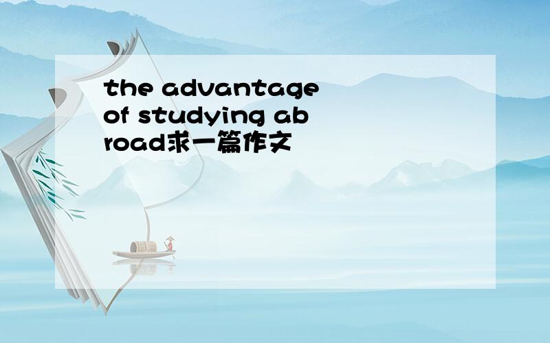 the advantage of studying abroad求一篇作文