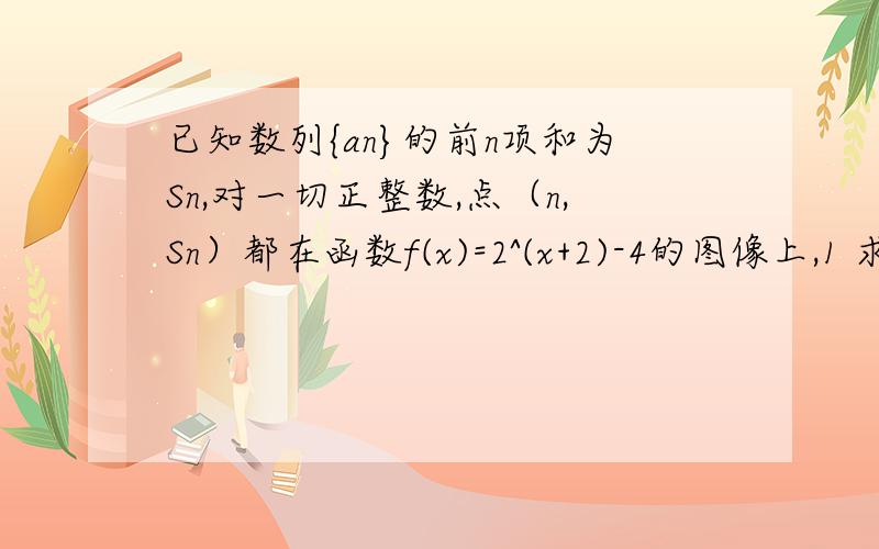 已知数列{an}的前n项和为Sn,对一切正整数,点（n,Sn）都在函数f(x)=2^(x+2)-4的图像上,1 求其通项